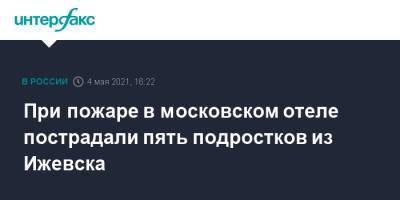 При пожаре в московском отеле пострадали пять подростков из Ижевска - interfax.ru - Москва - респ. Удмуртия - Ижевск