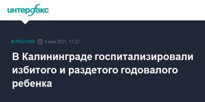 В Калининграде госпитализировали избитого и раздетого годовалого ребенка - interfax.ru - Москва - Калининград