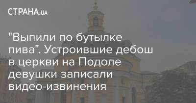 "Выпили по бутылке пива". Устроившие дебош в церкви на Подоле девушки записали видео-извинения - strana.ua - Киев