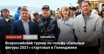 Александр Жуков - Всероссийский турнир по гольфу «Сильные фигуры 2021» стартовал в Геленджике - kubnews.ru - Краснодарский край - Геленджик