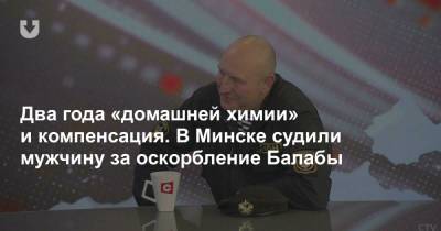 Два года «домашней химии» и компенсация. В Минске судили мужчину за оскорбление Балабы - news.tut.by - Минск