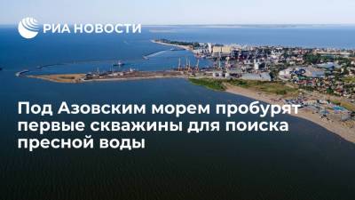 Марат Хуснуллин - Сергей Аксенов - Под Азовским морем пробурят первые скважины для поиска пресной воды - ria.ru - Россия - Крым - Симферополь - Севастополь - Азовское Море