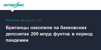 Британцы накопили на банковских депозитах 200 млрд фунтов в период пандемии - interfax.ru - Москва - Англия - Великобритания
