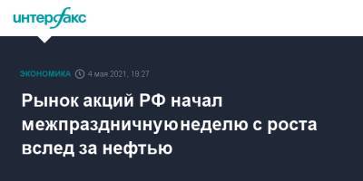 Рынок акций РФ начал межпраздничную неделю с роста вслед за нефтью - interfax.ru - Москва