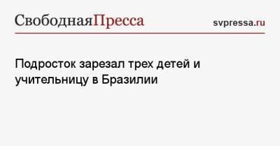Подросток зарезал трех детей и учительницу в Бразилии - svpressa.ru - Бразилия - Брянск