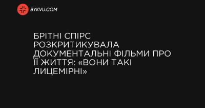 Брітні Спірс розкритикувала документальні фільми про її життя: «Вони такі лицемірні» - bykvu.com
