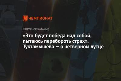 Елизавета Туктамышева - «Это будет победа над собой, пытаюсь перебороть страх». Туктамышева — о четверном лутце - championat.com