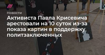 Павел Крисевич - Активиста Павла Крисевича арестовали на 10 суток из-за показа картин в поддержку политзаключенных - tvrain.ru