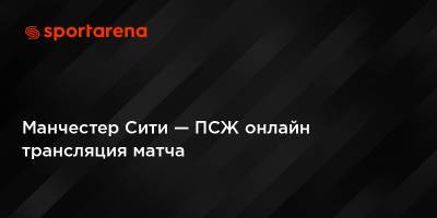 Александр Цвирк - Манчестер Сити — ПСЖ онлайн трансляция матча - sportarena.com