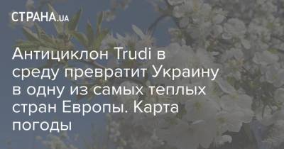 Наталья Диденко - Антициклон Trudi в среду превратит Украину в одну из самых теплых стран Европы. Карта погоды - strana.ua