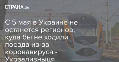 С 5 мая в Украине не останется регионов, куда бы не ходили поезда из-за коронавируса - Укрзализныця - strana.ua - Житомирская обл. - Житомир