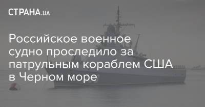 Российское военное судно проследило за патрульным кораблем США в Черном море - strana.ua - Москва - Россия - США - Грузия - Батуми - Черное Море