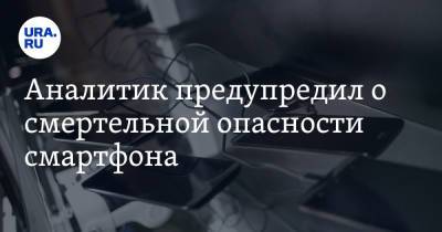 Эльдар Муртазин - Аналитик предупредил о смертельной опасности смартфона - ura.news