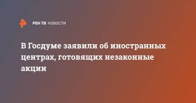 Василий Пискарев - В Госдуме заявили об иностранных центрах, готовящих незаконные акции - ren.tv