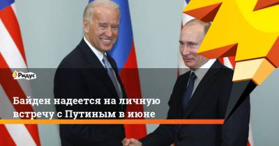 Владимир Путин - Энтони Блинкен - Джо Байден - Байден надеется наличную встречу сПутиным виюне - ridus.ru - Вашингтон - Англия - Брюссель