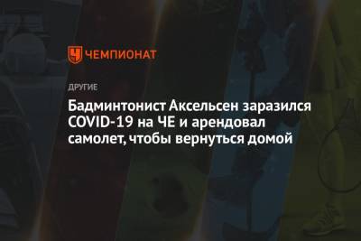 Бадминтонист Аксельсен заразился COVID-19 на ЧЕ и арендовал самолет, чтобы вернуться домой - championat.com - Киев - Дания