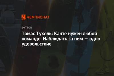 Томас Тухель - Томас Тухель: Канте нужен любой команде. Наблюдать за ним — одно удовольствие - championat.com