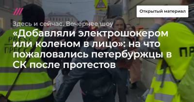 «Добавляли электрошокером или коленом в лицо»: на что пожаловались петербуржцы в СК после протестов - tvrain.ru - Санкт-Петербург