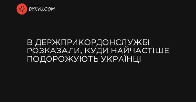 В Держприкордонслужбі розказали, куди найчастіше подорожують українці - bykvu.com - Украина - Молдавия - Росія - Білорусь
