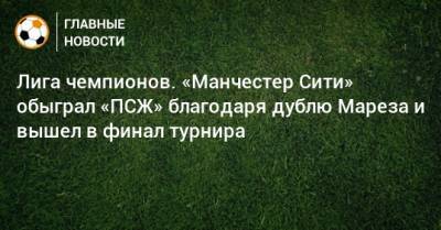 Бернард Силва - Лига чемпионов. «Манчестер Сити» обыграл «ПСЖ» благодаря дублю Мареза и вышел в финал турнира - bombardir.ru - Англия