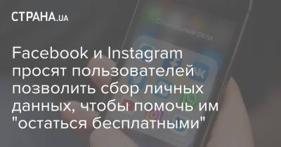 Марк Цукерберг - Facebook и Instagram просят пользователей позволить сбор личных данных, чтобы помочь им "остаться бесплатными" - strana.ua - Данные