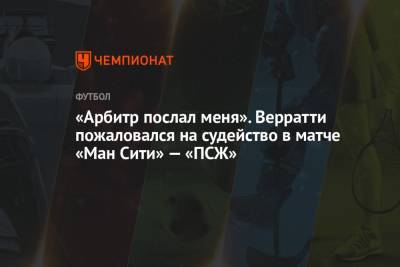 Марко Верратти - «Арбитр послал меня». Верратти пожаловался на судейство в матче «Ман Сити» — «ПСЖ» - championat.com - Англия - Голландия