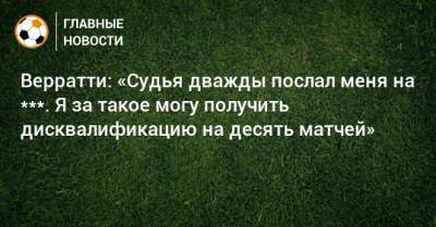 Марко Верратти - Верратти: «Судья дважды послал меня на ***. Я за такое могу получить дисквалификацию на десять матчей» - bombardir.ru
