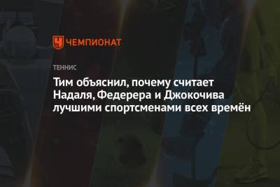 Роджер Федерер - El Pais - Джокович Новак - Рафаэль Надаль - Тим Доминик - Тим объяснил, почему считает Надаля, Федерера и Джокочива лучшими спортсменами всех времён - championat.com - Австрия - Швейцария - Испания