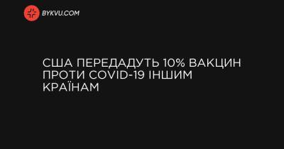 США передадуть 10% вакцин проти COVID-19 іншим країнам - bykvu.com
