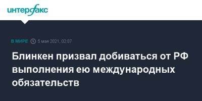 Энтони Блинкен - Блинкен призвал добиваться от РФ выполнения ею международных обязательств - interfax.ru - Москва - Россия - США