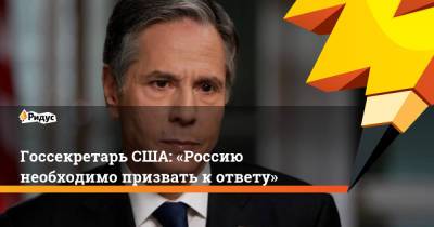 Нед Прайс - Энтони Блинкен - Госсекретарь США: «Россию необходимо призвать к ответу» - ridus.ru - Москва - Лондон - Twitter
