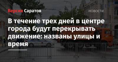 В течение трех дней в центре города будут перекрывать движение: названы улицы и время - nversia.ru - Саратов