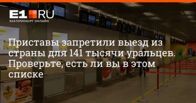 Артем Устюжанин - Приставы запретили выезд из страны для 141 тысячи уральцев. Проверьте, есть ли вы в этом списке - e1.ru - Екатеринбург - Свердловская обл.