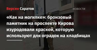 «Как на могилке»: бронзовый памятник на проспекте Кирова изуродовали краской, которую используют для оградок на кладбищах - nversia.ru - Саратов