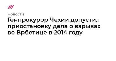 Александр Петров - Ян Гамачек - Андрей Бабиш - Генпрокурор Чехии допустил приостановку дела о взрывах во Врбетице в 2014 году - tvrain.ru