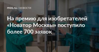 Наталья Сергунина - На премию для изобретателей «Новатор Москвы» поступило более 700 заявок - mos.ru - Москва