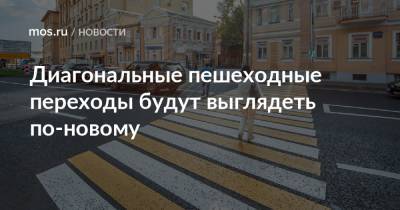 Диагональные пешеходные переходы будут выглядеть по-новому - mos.ru - Москва