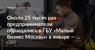 Алексей Фурсин - Около 25 тысяч раз предприниматели обращались в ГБУ «Малый бизнес Москвы» в январе — марте - mos.ru - Москва