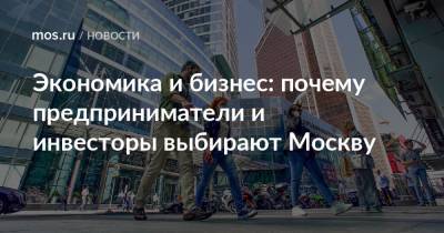 Экономика и бизнес: почему предприниматели и инвесторы выбирают Москву - mos.ru - Москва - Русь
