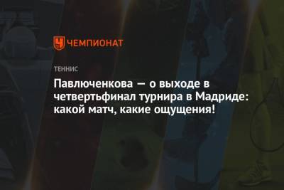 Анастасия Павлюченкова - Дженнифер Брэйди - Каролина Мухова - Павлюченкова — о выходе в четвертьфинал турнира в Мадриде: какой матч, какие ощущения! - championat.com - Мадрид