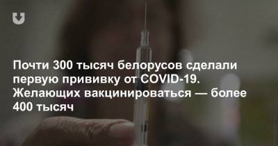 Почти 300 тысяч белорусов сделали первую прививку от COVID-19. Желающих вакцинироваться — более 400 тысяч - news.tut.by