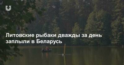 Литовские рыбаки дважды за день заплыли в Беларусь - news.tut.by - Вильнюс