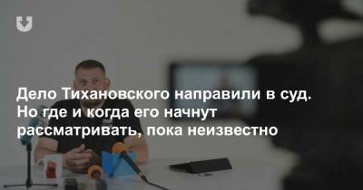Сергей Тихановский - Дело Тихановского направили в суд. Но где и когда его начнут рассматривать, пока неизвестно - news.tut.by - Гомель - Гомельская обл.