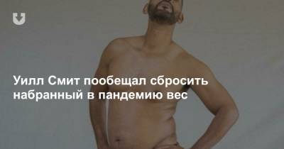 Уилл Смит - Уилл Смит пообещал сбросить набранный в пандемию вес - news.tut.by
