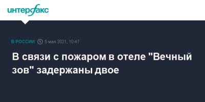 В связи с пожаром в отеле "Вечный зов" задержаны двое - interfax.ru - Москва