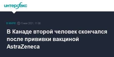 В Канаде второй человек скончался после прививки вакциной AstraZeneca - interfax.ru - Москва - Канада