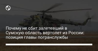 Сергей Дейнеко - Почему не сбит залетевший в Сумскую область вертолет из России: позиция главы погранслужбы - liga.net - Сумская обл.