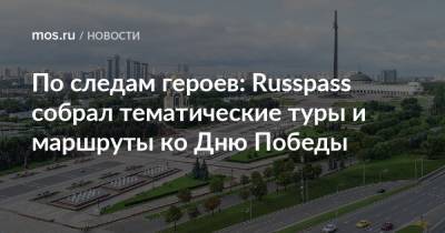 Наталья Сергунина - По следам героев: Russpass собрал тематические туры и маршруты ко Дню Победы - mos.ru - Москва - Санкт-Петербург