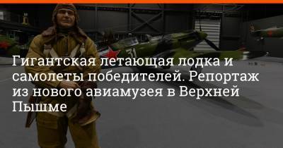 Артем Устюжанин - Гигантская летающая лодка и самолеты победителей. Репортаж из нового авиамузея в Верхней Пышме - e1.ru - Екатеринбург