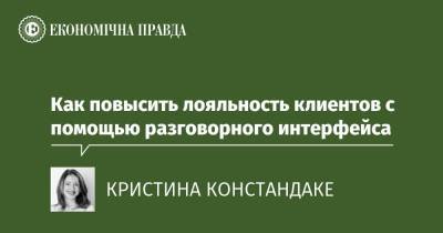 Как повысить лояльность клиентов с помощью разговорного интерфейса - epravda.com.ua